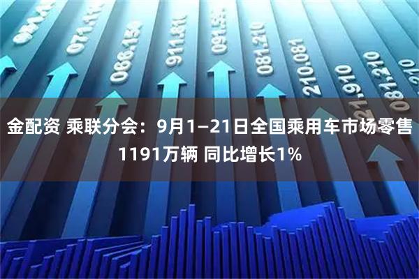 金配资 乘联分会：9月1—21日全国乘用车市场零售1191万辆 同比增长1%