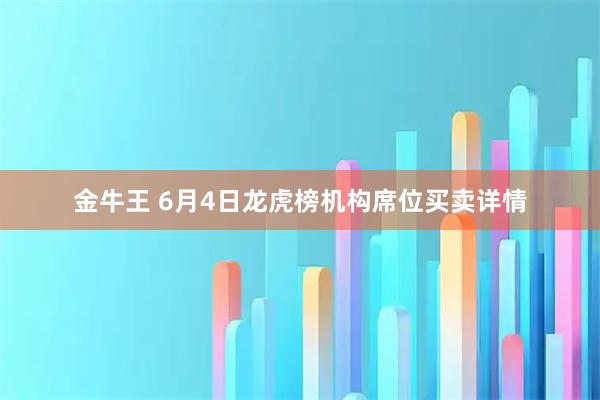 金牛王 6月4日龙虎榜机构席位买卖详情