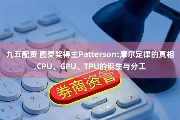 九五配资 图灵奖得主Patterson:摩尔定律的真相,CPU、GPU、TPU的诞生与分工